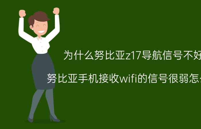 为什么努比亚z17导航信号不好 努比亚手机接收wifi的信号很弱怎么办？